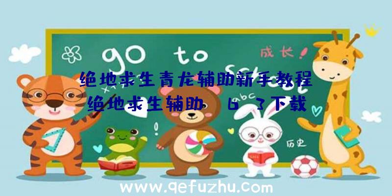 「绝地求生青龙辅助新手教程」|绝地求生辅助gm6.3下载